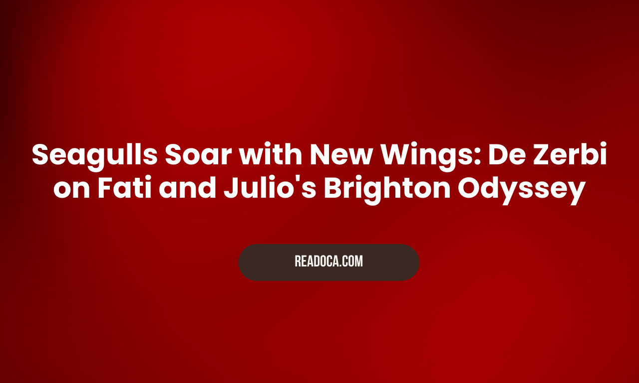 Seagulls Soar with New Wings: De Zerbi on Fati and Julio's Brighton Odyssey